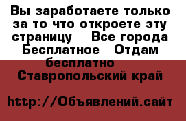 Вы заработаете только за то что откроете эту страницу. - Все города Бесплатное » Отдам бесплатно   . Ставропольский край